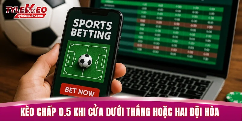 Cách đọc kèo chấp 0.5 khi cửa dưới thắng hoặc hai đội hòa