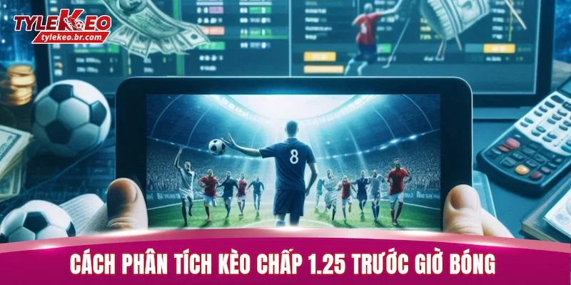 Kèo Chấp 1.25 - Cách Xác Định Thắng Thua Chuẩn Xác 3 Cách phân tích kèo chấp 1.25 trước giờ bóng