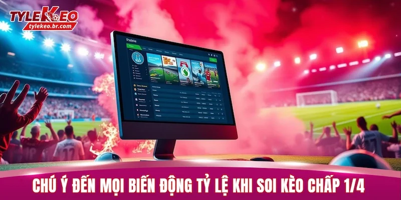 Chú ý đến mọi biến động tỷ lệ khi soi kèo chấp 1/4