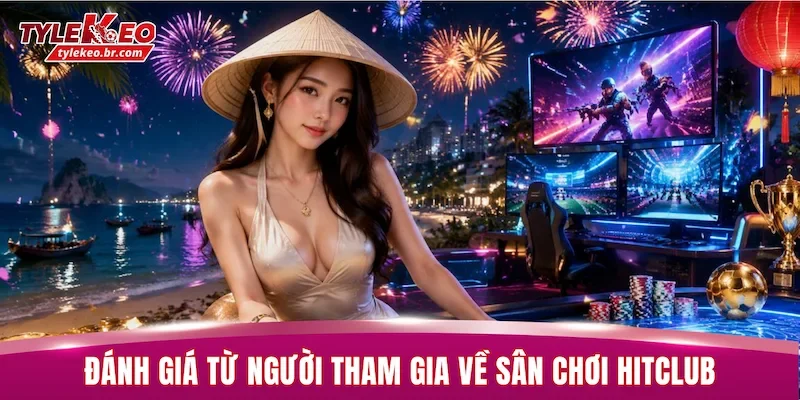Đánh giá từ người tham gia về sân chơi HITCLUB