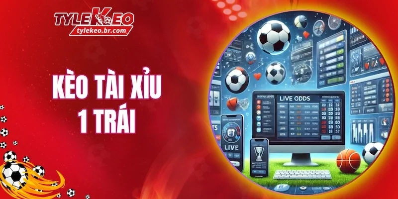 Kèo tài xỉu 1 trái hứa hẹn sẽ mang lại cơ hội