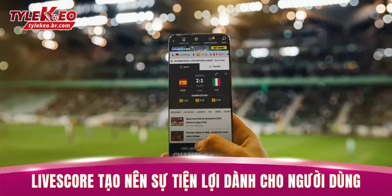 Livescore tạo nên sự tiện lợi dành cho người dùng