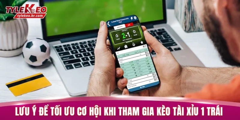 Kèo Tài Xỉu 1 Trái - Bật Mí Bí Quyết Nhận Định Chuẩn Nhất 3 Lưu ý để tối ưu cơ hội khi tham gia kèo tài xỉu 1 trái