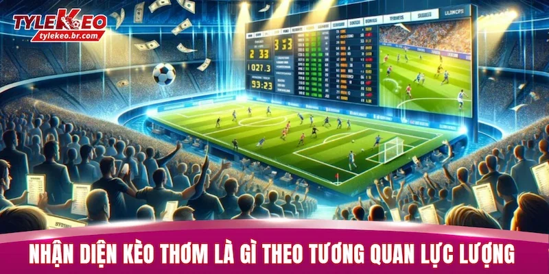 Nhận diện kèo thơm là gì theo tương quan lực lượng