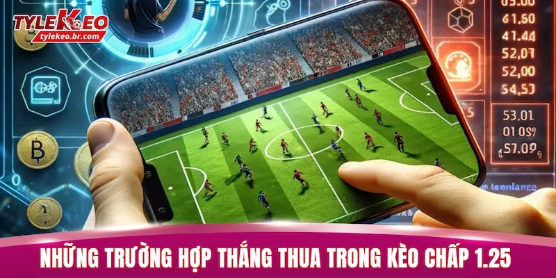 Kèo Chấp 1.25 - Cách Xác Định Thắng Thua Chuẩn Xác 2 Những trường hợp thắng thua trong kèo chấp 1.25