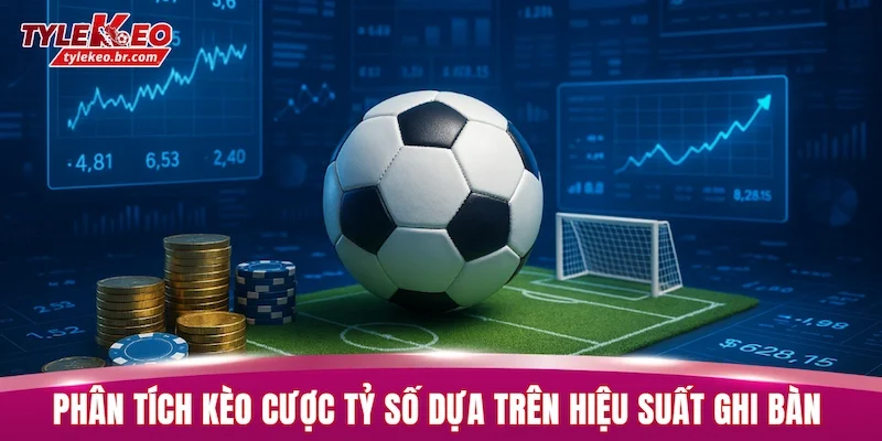Kèo Cược Tỷ Số - 3+ Bí Quyết Giành Chiến Thắng Từ Cao Thủ 2 Phân tích kèo cược tỷ số dựa trên hiệu suất ghi bàn