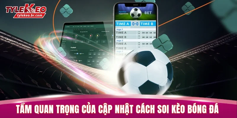 Cách Soi Kèo Bóng Đá - Bí Kíp Nhận Định Bất Bại Từ Cao Thủ 1 Tầm quan trọng của việc cập nhật cách soi kèo bóng đá