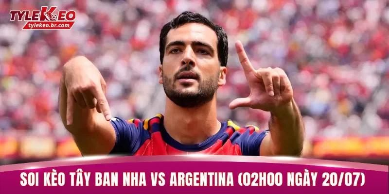 Soi Kèo Tây Ban Nha vs Argentina (02h00 ngày 20/07) Chung Kết World Cup 2 Tây Ban Nha và Argentina đều có đội hình mạnh nhất cho trận chung kết