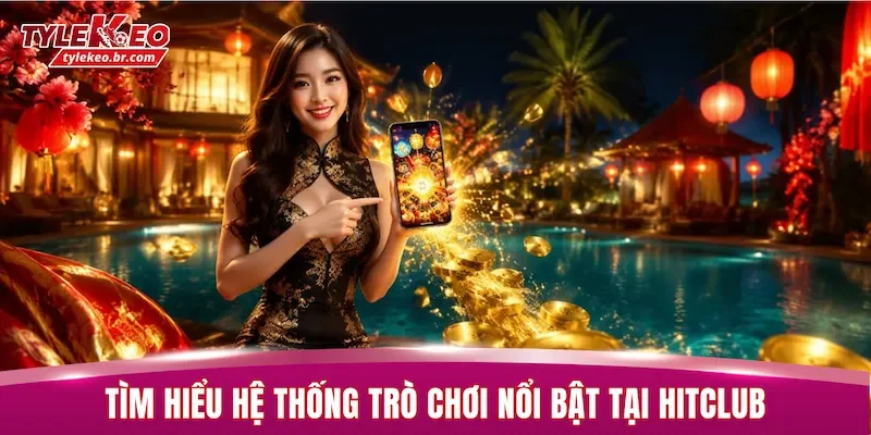 Tìm hiểu hệ thống trò chơi nổi bật tại HITCLUB