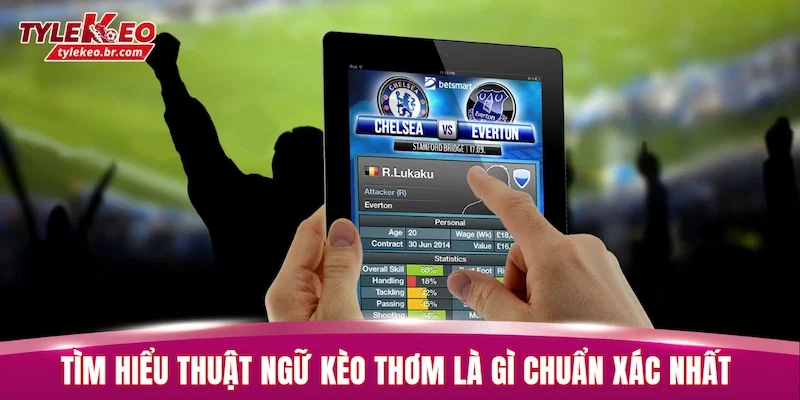 Tìm hiểu thuật ngữ kèo thơm là gì chuẩn xác nhất