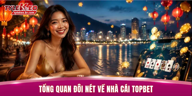 TOPBET - Nhà Cái Uy Tín Hàng Đầu Thị Trường Châu Á 2026 1 Tổng quan đôi nét về nhà cái TOPBET